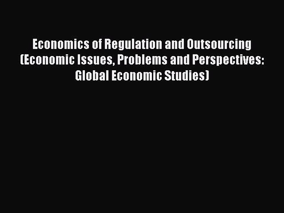 Read Economics of Regulation and Outsourcing (Economic Issues Problems and Perspectives: Global