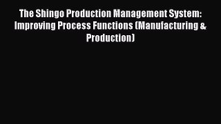 Read The Shingo Production Management System: Improving Process Functions (Manufacturing &