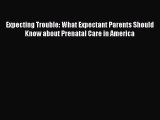 Download Expecting Trouble: What Expectant Parents Should Know about Prenatal Care in America