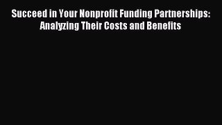 [Read PDF] Succeed in Your Nonprofit Funding Partnerships: Analyzing Their Costs and Benefits
