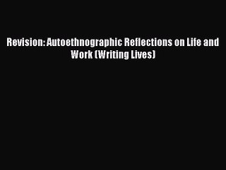 [PDF] Revision: Autoethnographic Reflections on Life and Work (Writing Lives)  Read Online