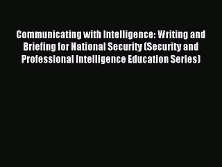 [Read PDF] Communicating with Intelligence: Writing and Briefing for National Security (Security