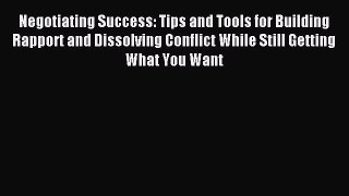 Read Negotiating Success: Tips and Tools for Building Rapport and Dissolving Conflict While