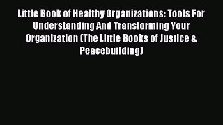 Read Little Book of Healthy Organizations: Tools For Understanding And Transforming Your Organization