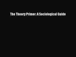 [Download] The Theory Primer: A Sociological Guide  Read Online