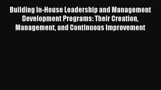 Read Building In-House Leadership and Management Development Programs: Their Creation Management