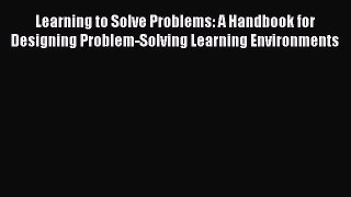 Read Learning to Solve Problems: A Handbook for Designing Problem-Solving Learning Environments