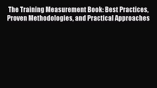 Read The Training Measurement Book: Best Practices Proven Methodologies and Practical Approaches