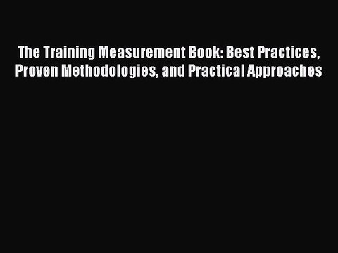 Read The Training Measurement Book: Best Practices Proven Methodologies and Practical Approaches