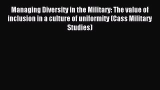 Read Managing Diversity in the Military: The value of inclusion in a culture of uniformity