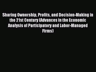Read Sharing Ownership Profits and Decision-Making in the 21st Century (Advances in the Economic