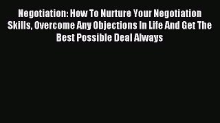 Read Negotiation: How To Nurture Your Negotiation Skills Overcome Any Objections In Life And