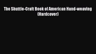 Read The Shuttle-Craft Book of American Hand-weaving (Hardcover) Ebook Free