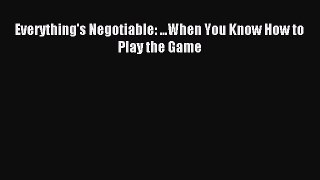 Download Everything's Negotiable: ...When You Know How to Play the Game Ebook Online