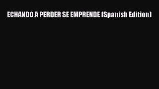 Read ECHANDO A PERDER SE EMPRENDE (Spanish Edition) PDF Free