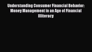 Read Understanding Consumer Financial Behavior: Money Management in an Age of Financial Illiteracy