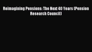 Read Reimagining Pensions: The Next 40 Years (Pension Research Council) PDF Online