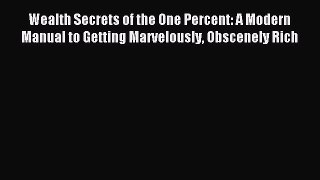 Read Wealth Secrets of the One Percent: A Modern Manual to Getting Marvelously Obscenely Rich