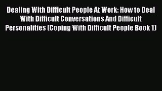 Read Dealing With Difficult People At Work: How to Deal With Difficult Conversations And Difficult