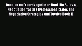 Read Become an Expert Negotiator: Real Life Sales & Negotiation Tactics (Professional Sales