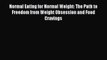 [PDF] Normal Eating for Normal Weight: The Path to Freedom from Weight Obsession and Food Cravings
