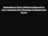 Read Responding to Crisis: A Rhetorical Approach to Crisis Communication (Routledge Communication