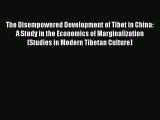 Read The Disempowered Development of Tibet in China: A Study in the Economics of Marginalization