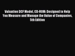 Read Valuation DCF Model CD-ROM: Designed to Help You Measure and Manage the Value of Companies