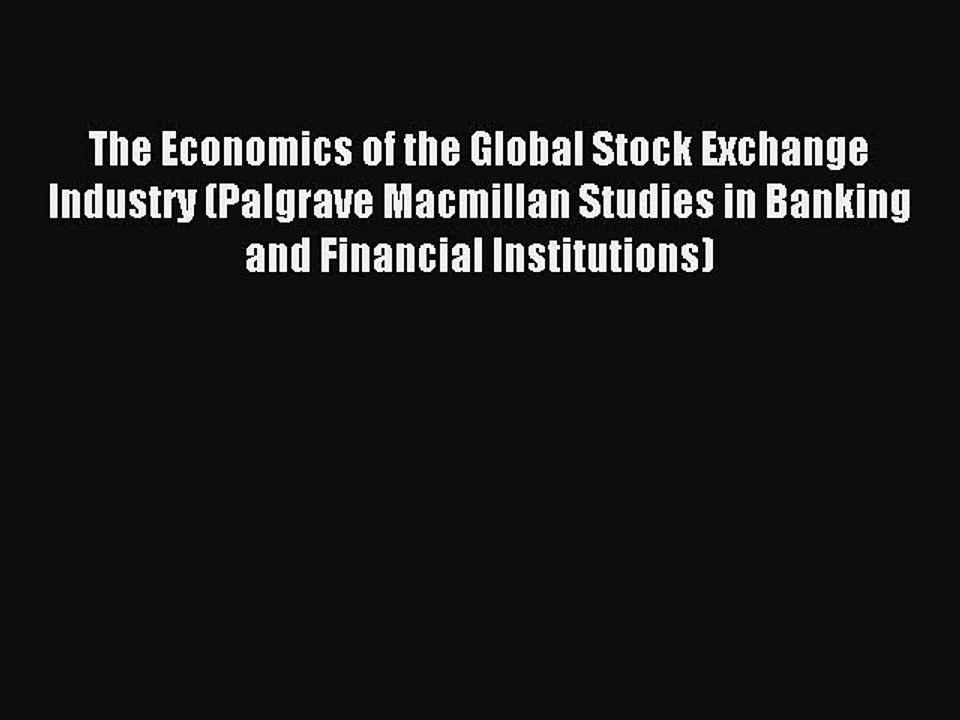 Read The Economics of the Global Stock Exchange Industry (Palgrave Macmillan Studies in Banking
