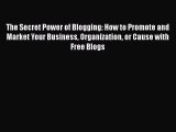 Download The Secret Power of Blogging: How to Promote and Market Your Business Organization