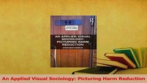 Download  An Applied Visual Sociology Picturing Harm Reduction Ebook Free