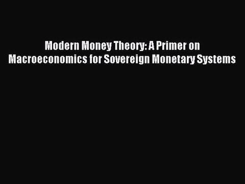Read Modern Money Theory: A Primer on Macroeconomics for Sovereign Monetary Systems Ebook Free
