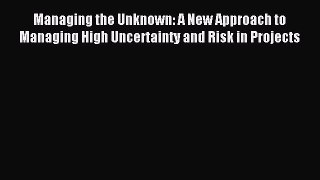 Read Managing the Unknown: A New Approach to Managing High Uncertainty and Risk in Projects