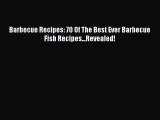 [Read PDF] Barbecue Recipes: 70 Of The Best Ever Barbecue Fish Recipes...Revealed!  Full EBook