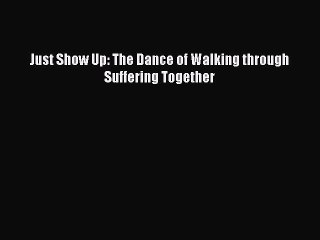 [Download] Just Show Up: The Dance of Walking through Suffering Together PDF Online