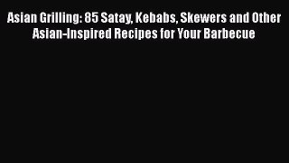 [Download] Asian Grilling: 85 Satay Kebabs Skewers and Other Asian-Inspired Recipes for Your
