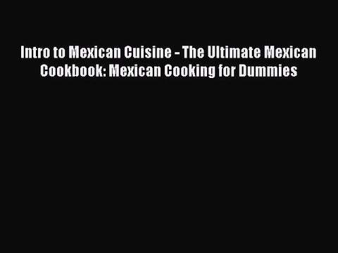 [PDF] Intro to Mexican Cuisine - The Ultimate Mexican Cookbook: Mexican Cooking for Dummies
