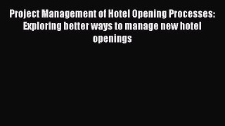 Read Project Management of Hotel Opening Processes: Exploring better ways to manage new hotel