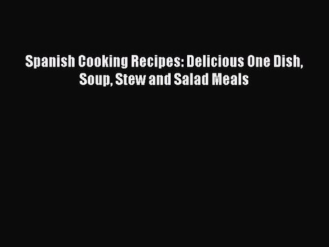 [PDF] Spanish Cooking Recipes: Delicious One Dish Soup Stew and Salad Meals Book Online