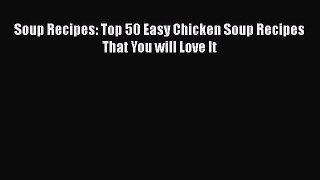 [Download] Soup Recipes: Top 50 Easy Chicken Soup Recipes That You will Love It  Full EBook