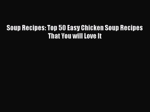 [Download] Soup Recipes: Top 50 Easy Chicken Soup Recipes That You will Love It Full EBook