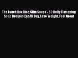 [PDF] The Lunch Box Diet: Slim Soups - 50 Belly Flattening Soup RecipesEat All Day Lose Weight
