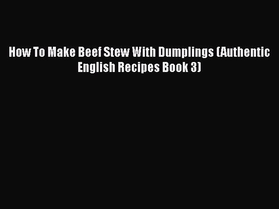 [Read PDF] How To Make Beef Stew With Dumplings (Authentic English Recipes Book 3)  Full EBook