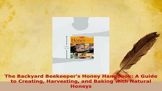 PDF  The Backyard Beekeepers Honey Handbook A Guide to Creating Harvesting and Baking with Download Online