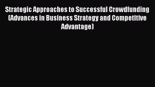 Read Strategic Approaches to Successful Crowdfunding (Advances in Business Strategy and Competitive