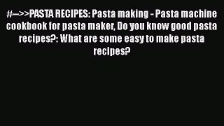 [Read PDF] #-->>PASTA RECIPES: Pasta making - Pasta machine cookbook for pasta maker Do you