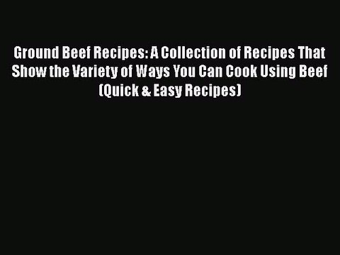 [Read PDF] Ground Beef Recipes: A Collection of Recipes That Show the Variety of Ways You Can