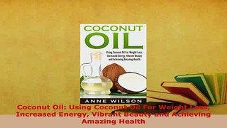 Download  Coconut Oil Using Coconut Oil For Weight Loss Increased Energy Vibrant Beauty and Read Online