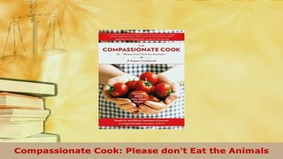 PDF  Compassionate Cook Please dont Eat the Animals Download Online