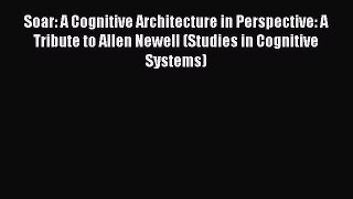 Download Soar: A Cognitive Architecture in Perspective: A Tribute to Allen Newell (Studies